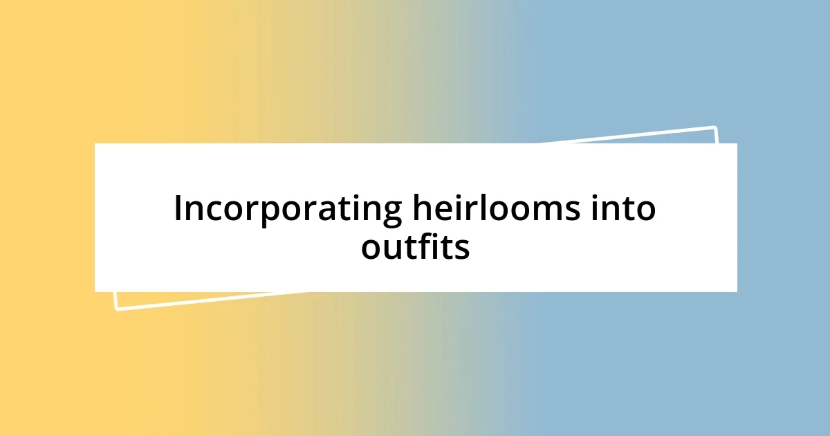 Incorporating heirlooms into outfits