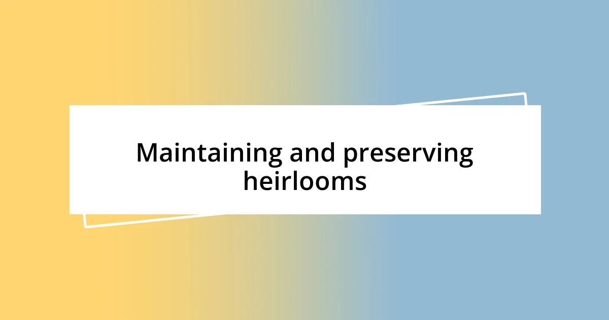 Maintaining and preserving heirlooms