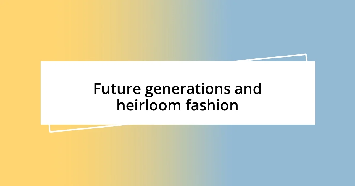 Future generations and heirloom fashion