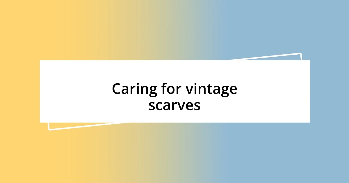 Caring for vintage scarves