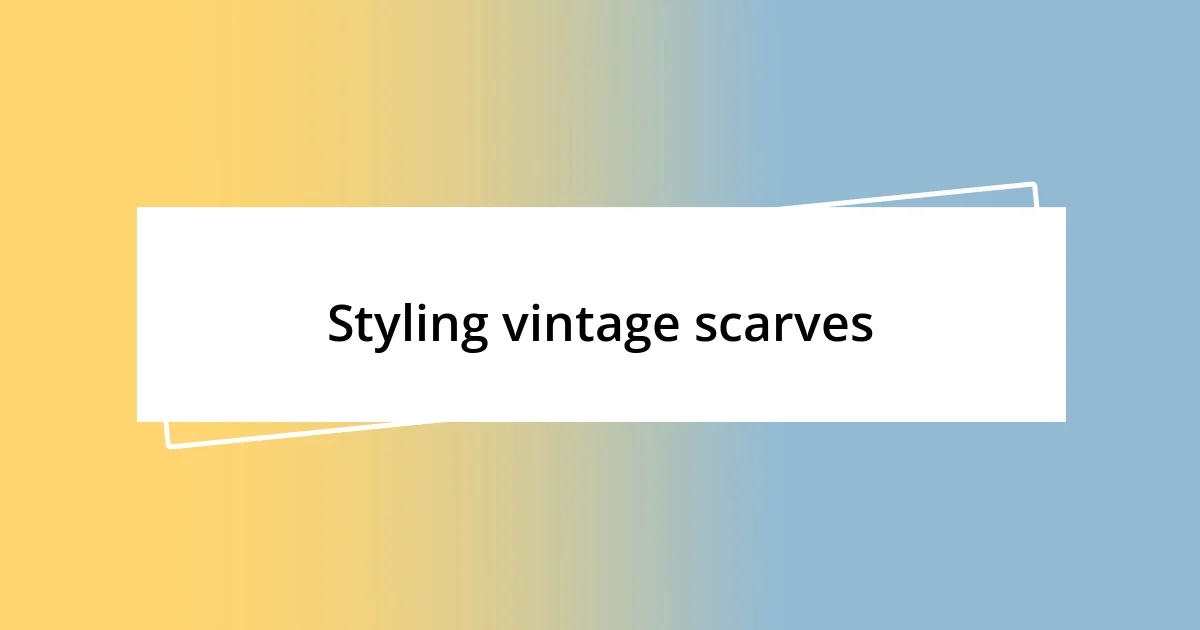 Styling vintage scarves