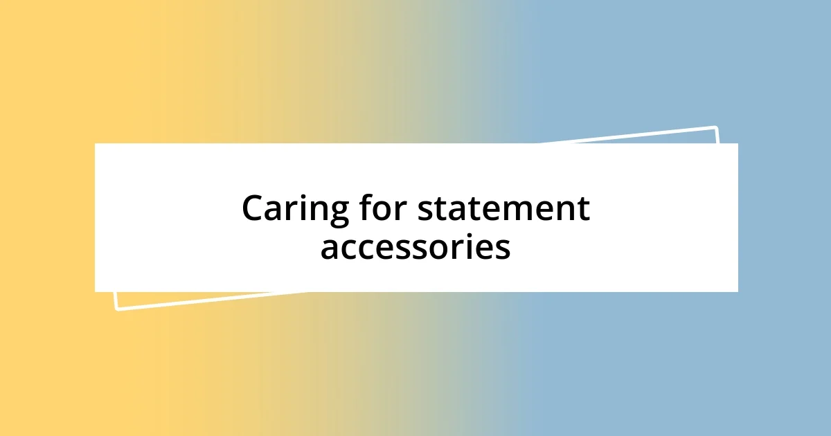 Caring for statement accessories